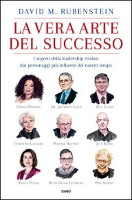Title: La vera arte del successo: I segreti della leadership rivelati dai personaggi più influenti del nostro tempo, Author: David M. Rubenstein