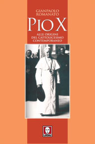 Title: Pio X: Alle origini del cattolicesimo contemporaneo, Author: Gianpaolo Romanato