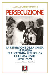 Title: Persecuzione: La repressione della Chiesa in Spagna fra Seconda Repubblica e Guerra Civile (1931-1939), Author: Mario Arturo Iannaccone