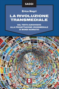 Title: La rivoluzione transmediale: Dal testo audiovisivo alla progettazione crossmediale di mondi narrativi, Author: Erica Negri