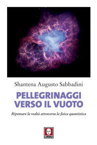 Title: Pellegrinaggi verso il vuoto: Ripensare la realtà attraverso la fisica quantistica, Author: Shantena Augusto Sabbadini