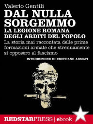 Title: La legione romana degli Arditi del Popolo: La storia mai raccontata delle prime formazioni armate che strenuamente si opposero al fascismo, Author: Valerio Gentili