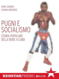 Title: Pugni e socialismo: Storia popolare della boxe a Cuba, Author: Giuni Ligabue
