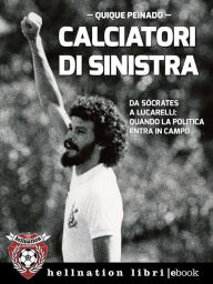 Title: Calciatori di sinistra: Da Sócrates a Lucarelli: quando la politica entra in campo, Author: Quique Peinado