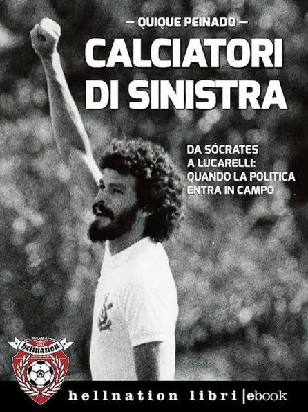 Calciatori di sinistra: Da Sócrates a Lucarelli: quando la politica entra in campo