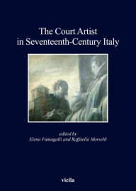 Title: The Court Artist in Seventeenth-Century Italy, Author: Elena Fumagalli