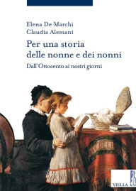 Title: Per una storia delle nonne e dei nonni: Dall'Ottocento ai nostri giorni, Author: Elena De Marchi