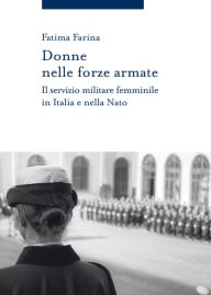 Title: Donne nelle forze armate: Il servizio militare femminile in Italia e nella Nato, Author: Fatima Farina