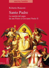 Title: Santo Padre: La santità del papa da san Pietro a Giovanni Paolo II, Author: Roberto Rusconi
