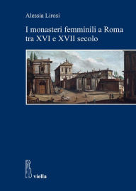 Title: I monasteri femminili a Roma tra XVI e XVII secolo, Author: Alessia Lirosi