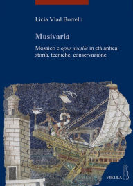 Title: Musivaria: Mosaico e opus sectile in eta antica: storia, tecniche, conservazione, Author: Licia Vlad Borrelli