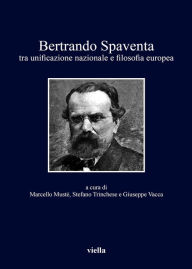 Title: Bertrando Spaventa: tra unificazione nazionale e filosofia europea, Author: Stefania Achella