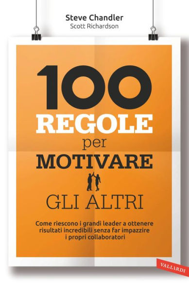 100 regole per motivare gli altri: Come riescono i grandi leader a ottenere risultati incredibili