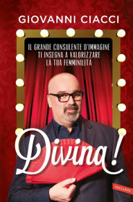 Title: Divina!: Il grande consulente d'immagine ti insegna a valorizzare la tua femminilità, Author: Giovanni Ciacci