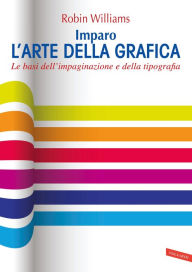 Title: Imparo l'arte della grafica: Le basi dell'impaginazione e della tipografia, Author: Robin Williams