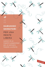 Title: Per una mente libera: Lezioni di un maestro giapponese per un pensiero limpido e potente, Author: Haruhiko Shiratori