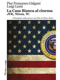 Title: La Casa Bianca al cinema. JFK, Nixon, W: I Presidenti nella storia e nei film di Oliver Stone, Author: Pier Francesco Galgani