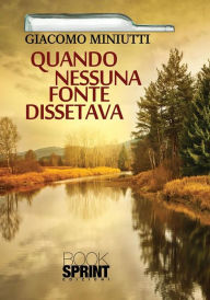 Title: Quando nessuna fonte dissetava, Author: Giacomo Miniutti