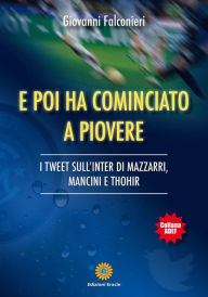 Title: E poi ha cominciato a piovere: I TWEET SULL'INTER DI MAZZARRI, MANCINI E THOHIR, Author: Giovanni Falconieri
