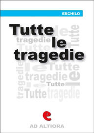 Title: Tutte le tragedie: Prometeo Incatenato, Agamennone, Le Coefore, Le Eumenidi, Le Supplici, I Persiani, Sette contro Tebe, Author: Eschilo
