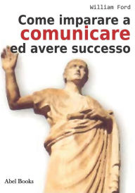 Title: Come Imparare a comunicare e avere successo, Author: Wiliam Ford