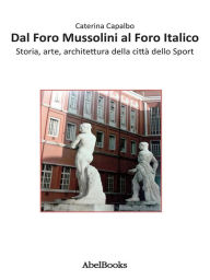 Title: Dal Foro Mussolini al Foro Italico, Author: Caterina Capalbo