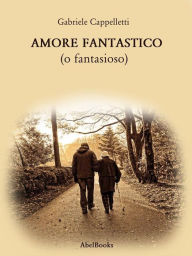 Title: Amore Fantastico: (o fantasioso), Author: Gabriele Cappelletti
