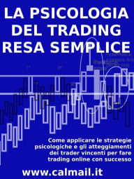 Title: LA PSICOLOGIA DEL TRADING RESA SEMPLICE. Come applicare le strategie psicologiche e gli atteggiamenti dei trader vincenti per fare trading online con successo., Author: Stefano Calicchio