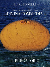Title: Come diventare felici con la divina commedia - purgatorio, Author: Luisa Pinnelli