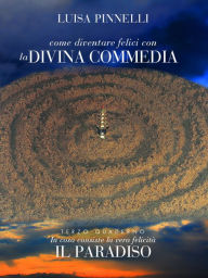 Title: Come diventare felici con la Divina Commedia - Paradiso, Author: Luisa Pinnelli