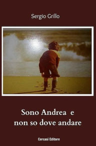Title: Sono Andrea e non so dove andare, Author: Sergio Grillo