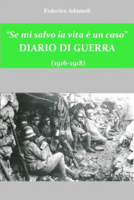 Title: Se mi salvo la vita è un caso. Diario di guerra (1916-1918), Author: Federico Adamoli