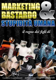 Title: Marketing Bastardo & stupidità umana, Author: Gustavo Guglielmotti