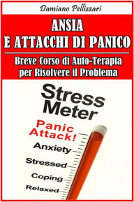 Title: Ansia e Attacchi di Panico - Breve Corso di Auto-Terapia per Risolvere il Problema, Author: Damiano Pellizzari