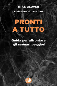 Title: Pronti a Tutto: Guida per affrontare gli scenari peggiori, Author: Mike Glover