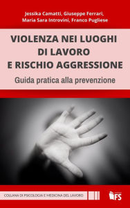 Title: Violenza nei luoghi di lavoro e rischio aggressione: Guida pratica alla prevenzione, Author: Jessika Camatti