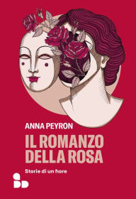 Title: Il romanzo della rosa: Storie di un fiore, Author: Anna Peyron