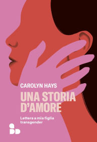 Title: Una storia d'amore: Lettera a mia figlia transgender, Author: Carolyn Hays