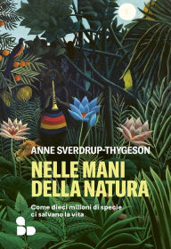 Title: Nelle mani della natura: Come dieci milioni di specie ci salvano la vita, Author: Anne Sverdrup-Thygeson