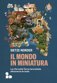 Title: Il mondo in miniatura: La vita sulla Terra raccontata attraverso le isole, Author: Sietze Norder