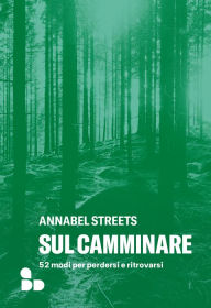 Title: Sul camminare: 52 modi per perdersi e ritrovarsi, Author: Annabel Streets