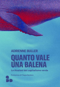 Title: Quanto vale una balena: Le illusioni del capitalismo verde, Author: Adrienne Buller