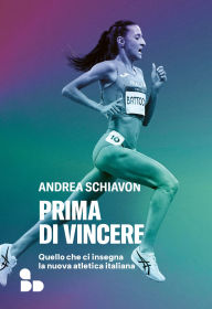 Title: Prima di vincere: Quello che ci insegna la nuova atletica italiana, Author: Andrea Schiavon