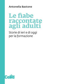 Title: Le fiabe raccontate agli adulti: Storie di ieri e di oggi per la formazione, Author: Antonella Bastone