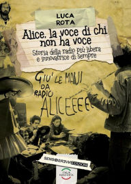 Title: Alice, la voce di chi non ha voce: Storia della radio più libera e innovatrice di sempre, Author: Luca Rota