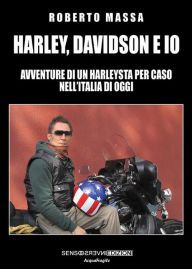 Title: Harley, Davidson e io: Avventure di un Harleysta per caso nell'Italia di oggi, Author: Roberto Massa