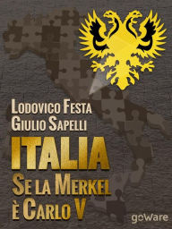 Title: Italia. Se la Merkel è Carlo V. Dalla resa di Milano al sacco di Roma. 1494-1527 e 1992-2013. Moro e Cuccia, Serenissima e Berlusconi, Clemente VII e Napolitano e altri parallelismi, Author: Lodovico Festa