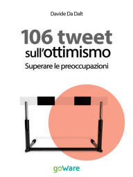 Title: 106 tweet sull'ottimismo. Superare le preoccupazioni, Author: Davide Da Dalt