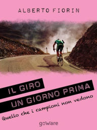 Title: Il Giro un giorno prima. Sulle strade del Giro del 150° dell'Unità d'Italia in cerca di ciò che i campioni non vedono, Author: Alberto Fiorin