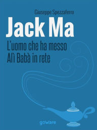 Title: Jack Ma. L'uomo che ha messo Alì Babà in rete, Author: Giuseppe Spezzaferro
